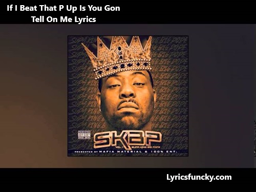 If I Beat That P Up Is You Gon Tell On Me Lyrics